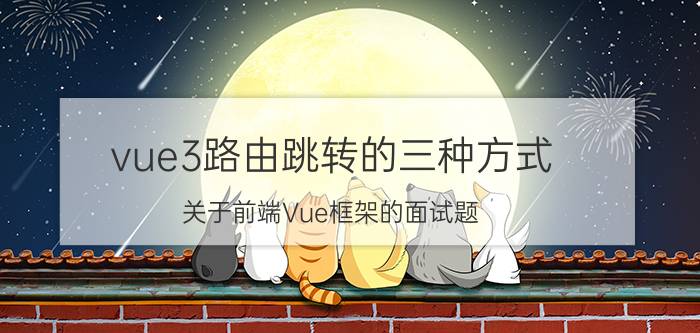 vue3路由跳转的三种方式 关于前端Vue框架的面试题，面试官可能会问到哪些？